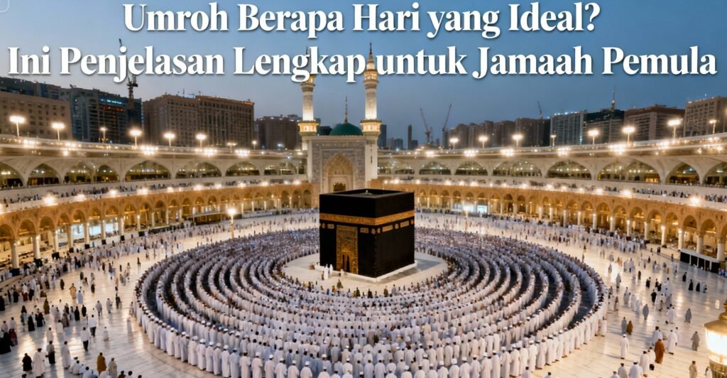 Umroh Berapa Hari yang Ideal? Ini Penjelasan Lengkap untuk Jamaah Pemula