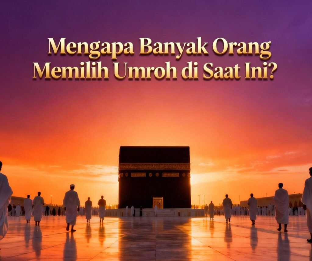 Mengapa Banyak Orang Memilih Umroh di Saat Ini?
