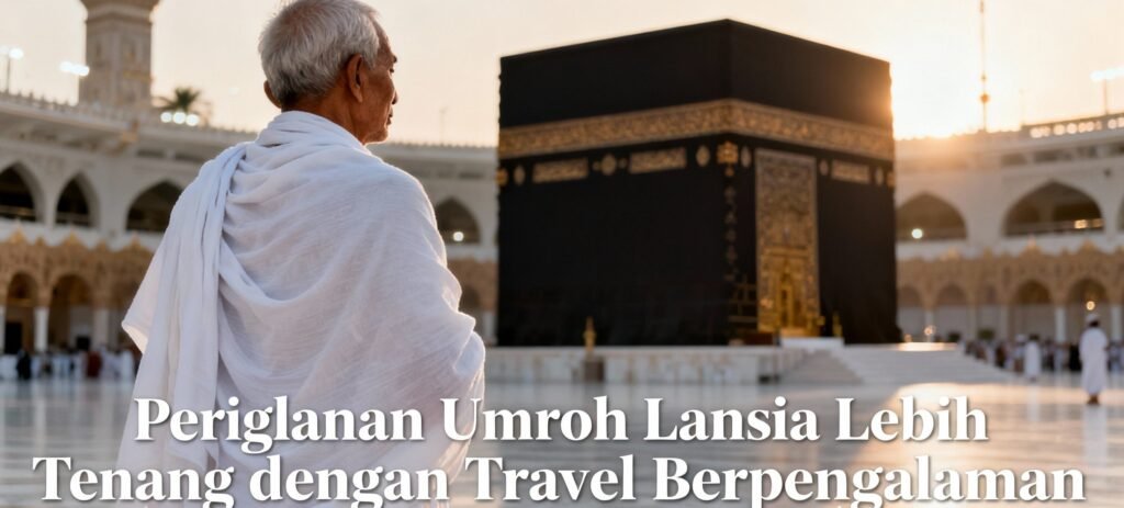 Perjalanan Umroh Lansia Lebih Tenang dengan Travel Berpengalaman